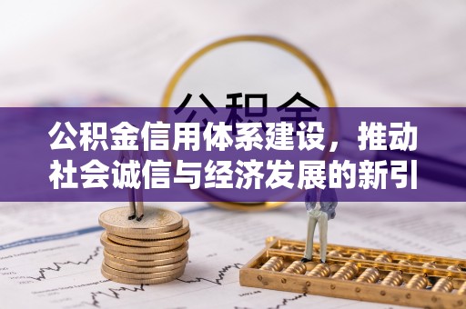 青阳公积金信用体系建设，推动社会诚信与经济发展的新引擎