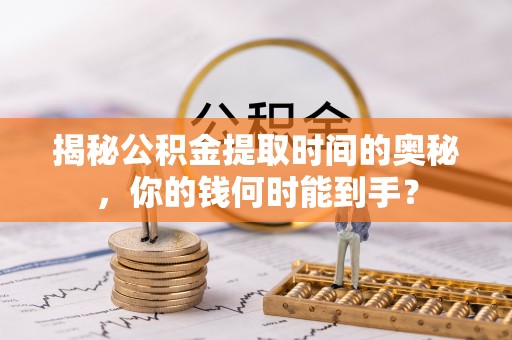 青阳揭秘公积金提取时间的奥秘，你的钱何时能到手？