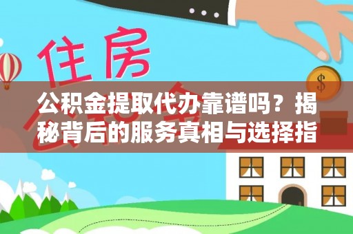 青阳公积金提取代办靠谱吗？揭秘背后的服务真相与选择指南