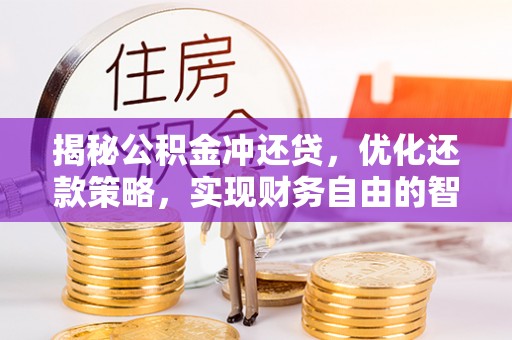 青阳揭秘公积金冲还贷，优化还款策略，实现财务自由的智慧选择