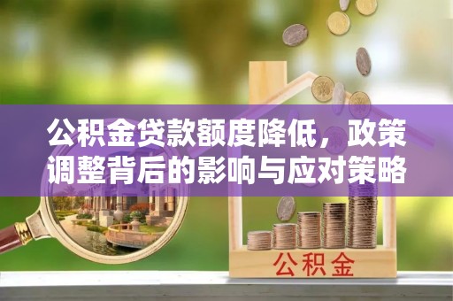 青阳公积金贷款额度降低，政策调整背后的影响与应对策略