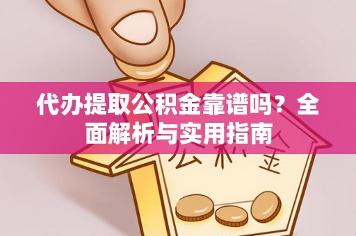 青阳代办提取公积金靠谱吗？全面解析与实用指南
