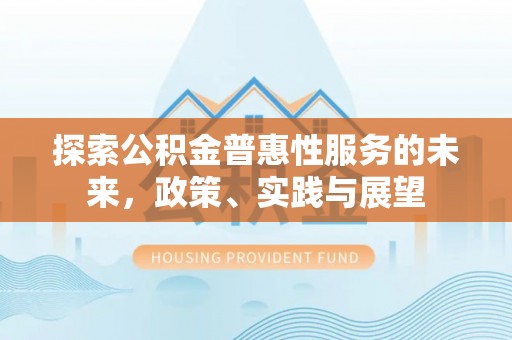 青阳探索公积金普惠性服务的未来，政策、实践与展望