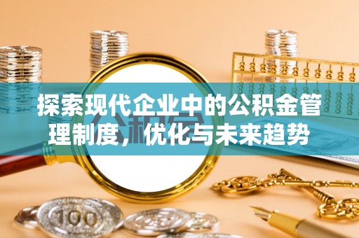 青阳探索现代企业中的公积金管理制度，优化与未来趋势