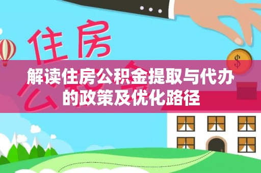 青阳解读住房公积金提取与代办的政策及优化路径