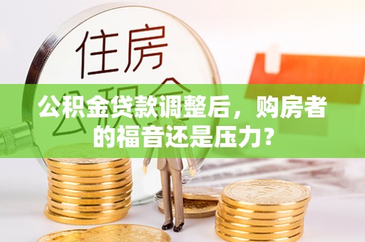 青阳公积金贷款调整后，购房者的福音还是压力？