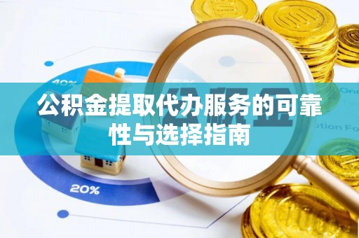 青阳公积金提取代办服务的可靠性与选择指南