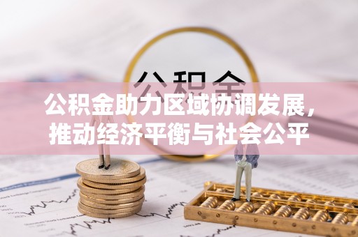 青阳公积金助力区域协调发展，推动经济平衡与社会公平