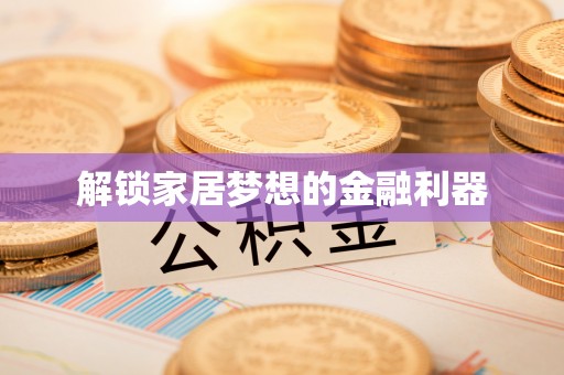 青阳解锁家居梦想的金融利器