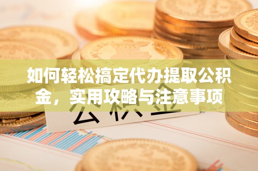 青阳如何轻松搞定代办提取公积金，实用攻略与注意事项