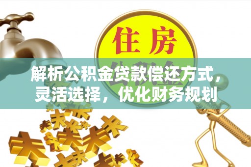 青阳解析公积金贷款偿还方式，灵活选择，优化财务规划