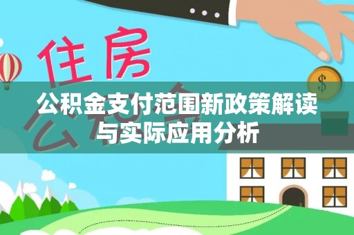 青阳公积金支付范围新政策解读与实际应用分析