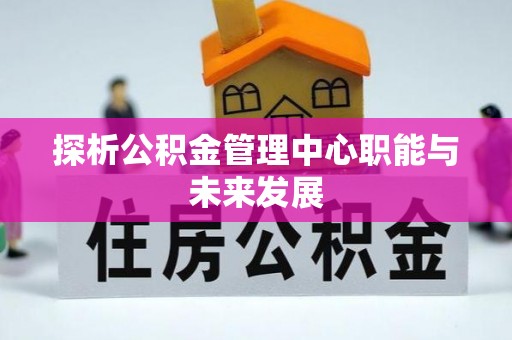 青阳探析公积金管理中心职能与未来发展