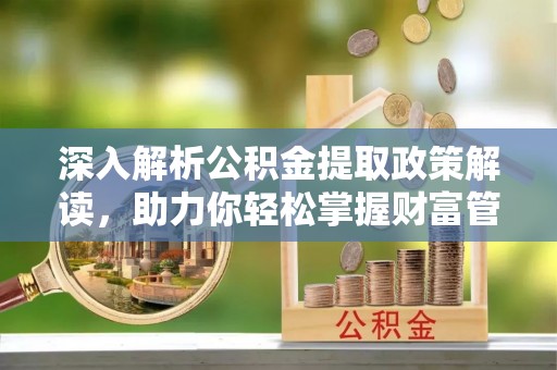 青阳深入解析公积金提取政策解读，助力你轻松掌握财富管理新技能