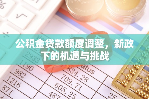 青阳公积金贷款额度调整，新政下的机遇与挑战