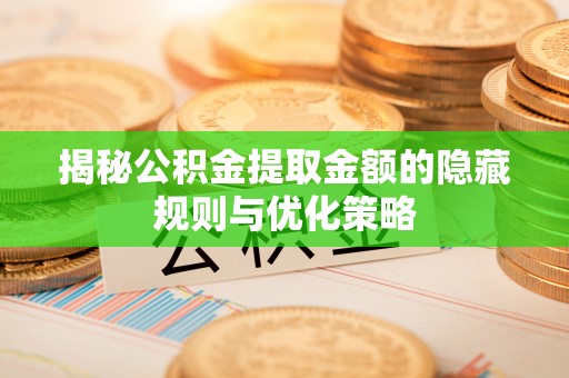 青阳揭秘公积金提取金额的隐藏规则与优化策略
