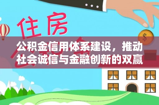 青阳公积金信用体系建设，推动社会诚信与金融创新的双赢之道