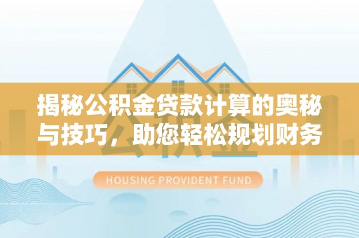 青阳揭秘公积金贷款计算的奥秘与技巧，助您轻松规划财务未来