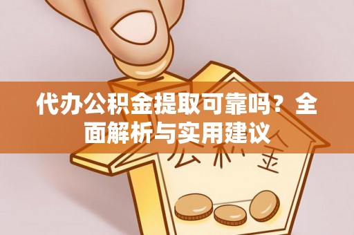 青阳代办公积金提取可靠吗？全面解析与实用建议