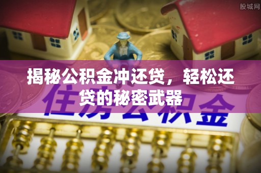 青阳揭秘公积金冲还贷，轻松还贷的秘密武器