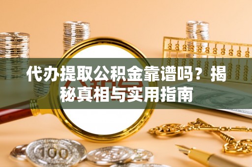 青阳代办提取公积金靠谱吗？揭秘真相与实用指南
