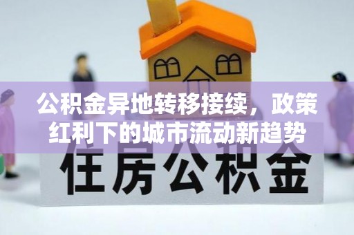 青阳公积金异地转移接续，政策红利下的城市流动新趋势
