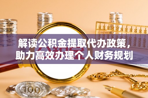 青阳解读公积金提取代办政策，助力高效办理个人财务规划