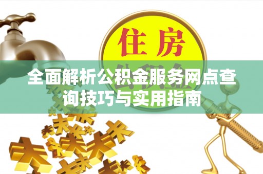 青阳全面解析公积金服务网点查询技巧与实用指南