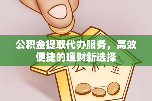 青阳公积金提取代办服务，高效便捷的理财新选择