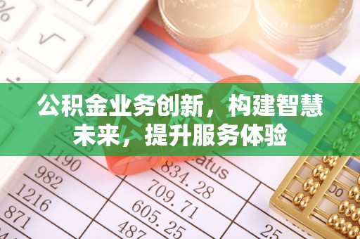 青阳公积金业务创新，构建智慧未来，提升服务体验