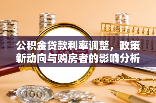青阳公积金贷款利率调整，政策新动向与购房者的影响分析