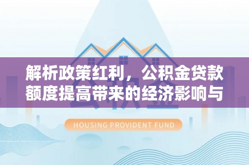 青阳解析政策红利，公积金贷款额度提高带来的经济影响与生活改变