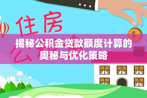 青阳揭秘公积金贷款额度计算的奥秘与优化策略