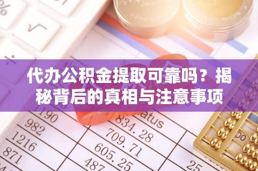 青阳代办公积金提取可靠吗？揭秘背后的真相与注意事项