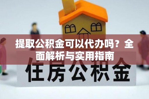 青阳提取公积金可以代办吗？全面解析与实用指南