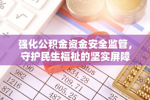 青阳强化公积金资金安全监管，守护民生福祉的坚实屏障