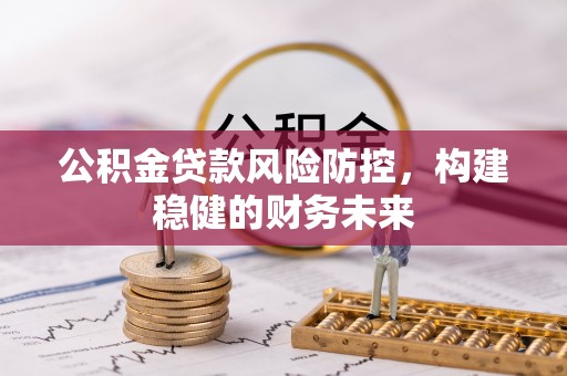 青阳公积金贷款风险防控，构建稳健的财务未来