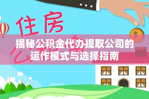 青阳揭秘公积金代办提取公司的运作模式与选择指南