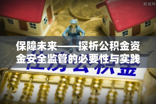 青阳保障未来——探析公积金资金安全监管的必要性与实践路径