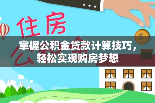 青阳掌握公积金贷款计算技巧，轻松实现购房梦想