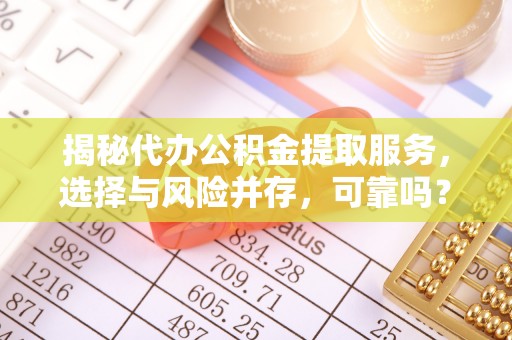 青阳揭秘代办公积金提取服务，选择与风险并存，可靠吗？