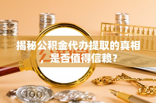 青阳揭秘公积金代办提取的真相，是否值得信赖？
