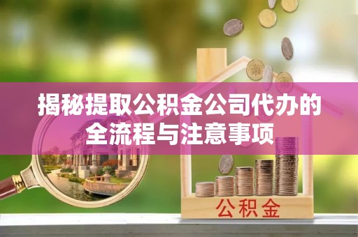青阳揭秘提取公积金公司代办的全流程与注意事项