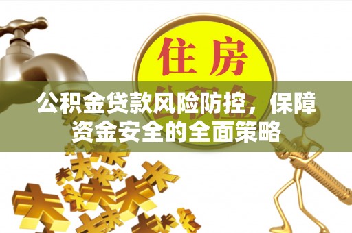 青阳公积金贷款风险防控，保障资金安全的全面策略