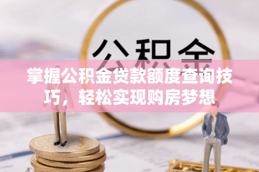 青阳掌握公积金贷款额度查询技巧，轻松实现购房梦想