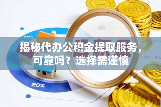 青阳揭秘代办公积金提取服务，可靠吗？选择需谨慎