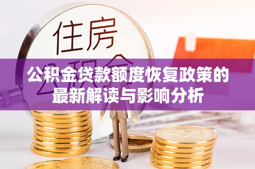 青阳公积金贷款额度恢复政策的最新解读与影响分析