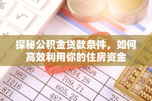 青阳探秘公积金贷款条件，如何高效利用你的住房资金