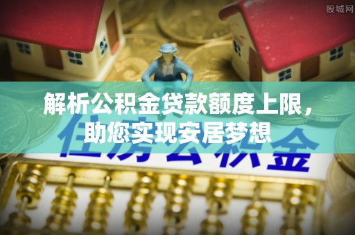 青阳解析公积金贷款额度上限，助您实现安居梦想