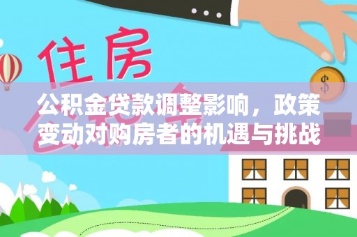 青阳公积金贷款调整影响，政策变动对购房者的机遇与挑战